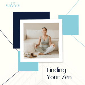 Finding Your Zen | Get Savvy
