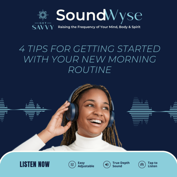 Listen to SoundWyse – educating audio to stimulate your mind and your business. This audio provides 4 strategies for you to get your morning routine on track for success. | Get Savvy