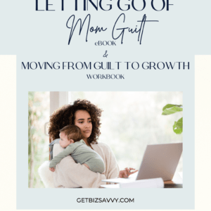 Letting Go of Mom Guilt -Moving from Guilt to Growth | Workbook | Women's Business Resource Community | Be Bold | Get Savvy